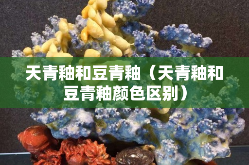 天青釉和豆青釉（天青釉和豆青釉颜色区别）
