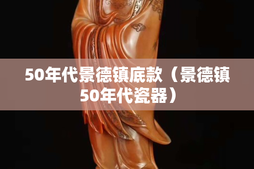 50年代景德镇底款（景德镇50年代瓷器）