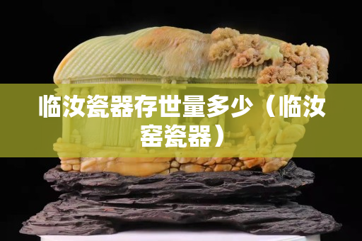 临汝瓷器存世量多少（临汝窑瓷器）