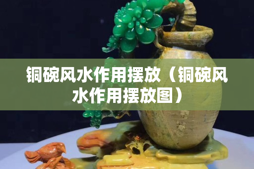 铜碗风水作用摆放（铜碗风水作用摆放图）