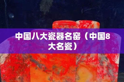 中国八大瓷器名窑（中国8大名瓷）
