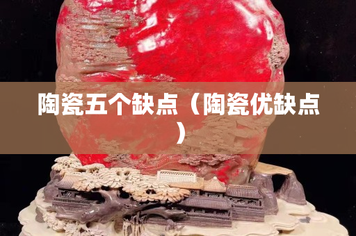 陶瓷五个缺点（陶瓷优缺点）