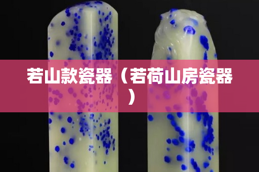若山款瓷器（若荷山房瓷器）