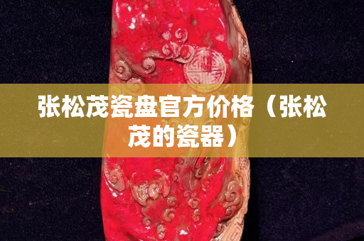 张松茂瓷盘官方价格（张松茂的瓷器）