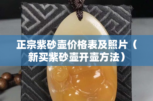 正宗紫砂壶价格表及照片（新买紫砂壶开壶方法）