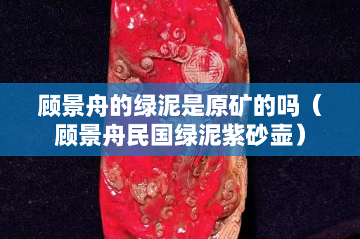 顾景舟的绿泥是原矿的吗（顾景舟民国绿泥紫砂壶）