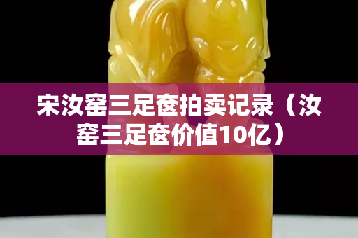 宋汝窑三足奁拍卖记录（汝窑三足奁价值10亿）