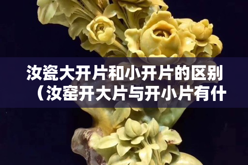 汝瓷大开片和小开片的区别（汝窑开大片与开小片有什么区别？）