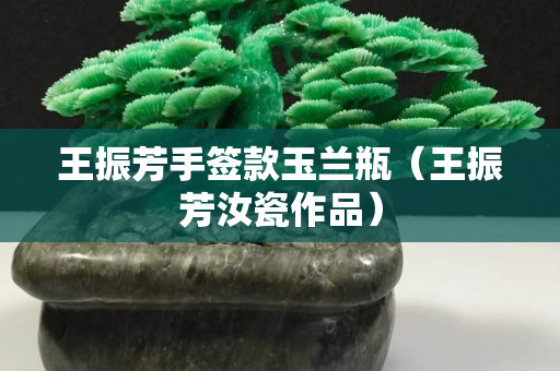 王振芳手签款玉兰瓶（王振芳汝瓷作品）