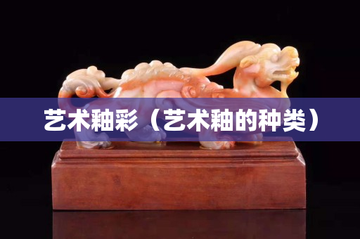 艺术釉彩（艺术釉的种类）