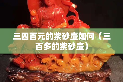三四百元的紫砂壶如何（三百多的紫砂壶）
