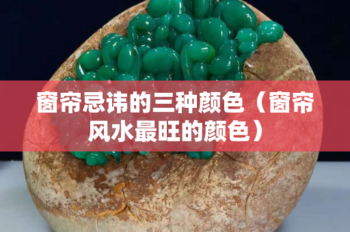 窗帘忌讳的三种颜色（窗帘风水最旺的颜色）