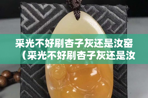 采光不好刷杏子灰还是汝窑（采光不好刷杏子灰还是汝窑灰好看）