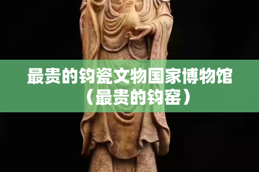最贵的钧瓷文物国家博物馆（最贵的钧窑）