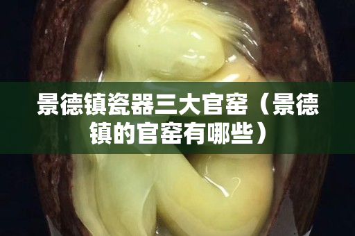 景德镇瓷器三大官窑（景德镇的官窑有哪些）