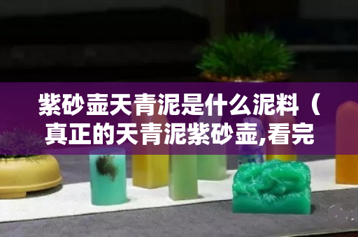 紫砂壶天青泥是什么泥料（真正的天青泥紫砂壶,看完你就明白）