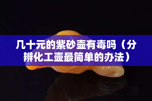 几十元的紫砂壶有毒吗（分辨化工壶最简单的办法）