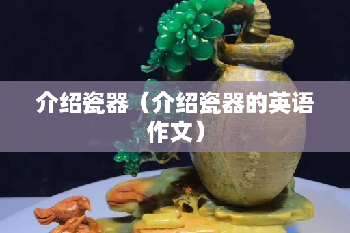 介绍瓷器（介绍瓷器的英语作文）