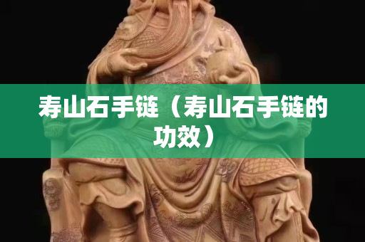 寿山石手链（寿山石手链的功效）
