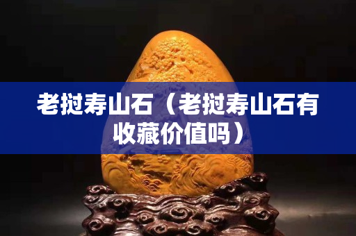 老挝寿山石（老挝寿山石有收藏价值吗）