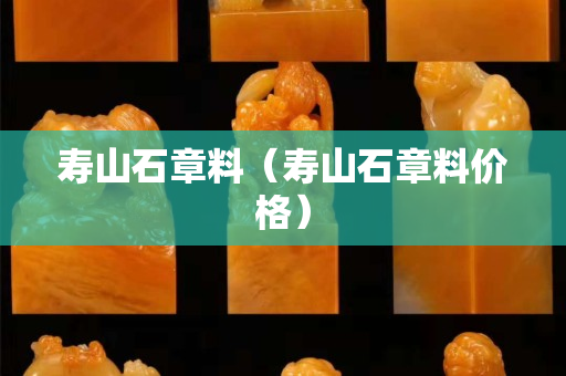 寿山石章料（寿山石章料价格）