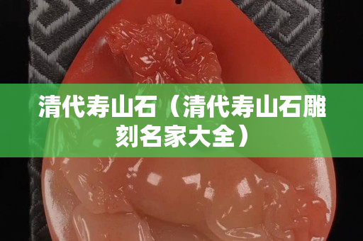 清代寿山石（清代寿山石雕刻名家大全）