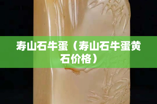 寿山石牛蛋（寿山石牛蛋黄石价格）