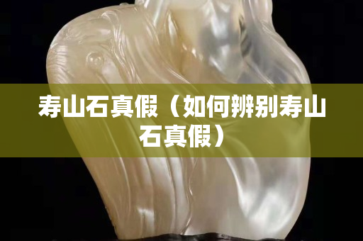 寿山石真假（如何辨别寿山石真假）