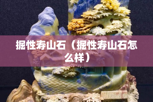 掘性寿山石（掘性寿山石怎么样）