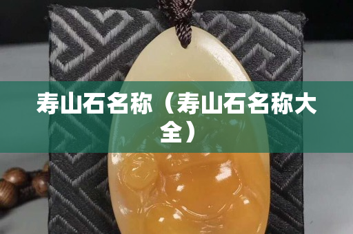 寿山石名称（寿山石名称大全）
