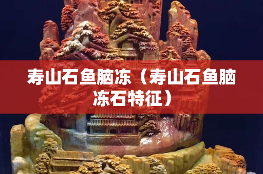 寿山石鱼脑冻（寿山石鱼脑冻石特征）