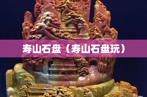 寿山石盘（寿山石盘玩）