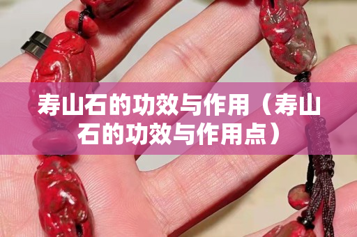 寿山石的功效与作用（寿山石的功效与作用点）
