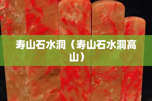 寿山石水洞（寿山石水洞高山）