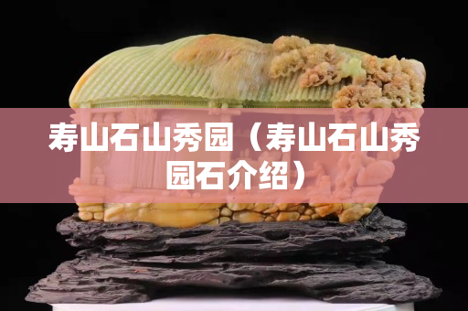 寿山石山秀园（寿山石山秀园石介绍）