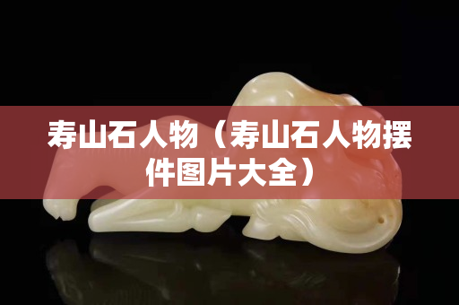 寿山石人物（寿山石人物摆件图片大全）
