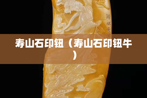 寿山石印钮（寿山石印钮牛）
