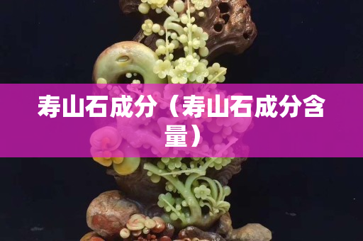 寿山石成分（寿山石成分含量）