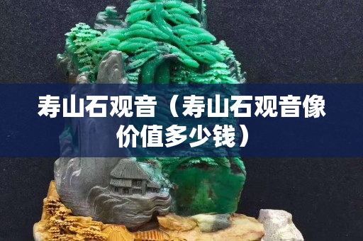 寿山石观音（寿山石观音像价值多少钱）