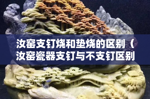 汝窑支钉烧和垫烧的区别（汝窑瓷器支钉与不支钉区别）