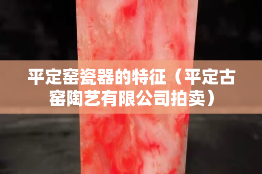 平定窑瓷器的特征（平定古窑陶艺有限公司拍卖）