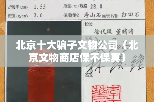 北京十大骗子文物公司（北京文物商店保不保真）