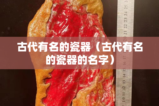 古代有名的瓷器（古代有名的瓷器的名字）