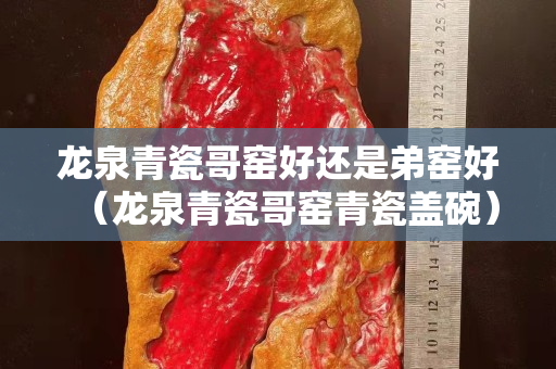 龙泉青瓷哥窑好还是弟窑好（龙泉青瓷哥窑青瓷盖碗）