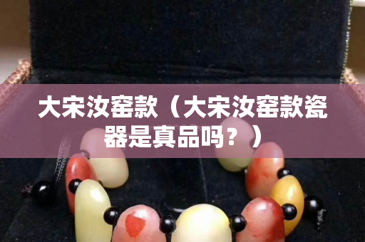 大宋汝窑款（大宋汝窑款瓷器是真品吗？）