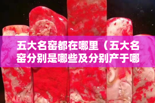 五大名窑都在哪里（五大名窑分别是哪些及分别产于哪里）