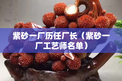 紫砂一厂历任厂长（紫砂一厂工艺师名单）