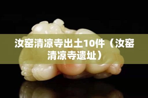 汝窑清凉寺出土10件（汝窑清凉寺遗址）
