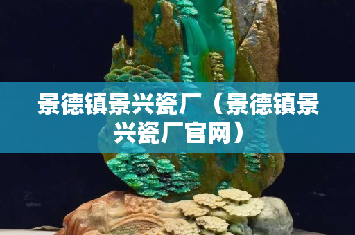 景德镇景兴瓷厂（景德镇景兴瓷厂官网）