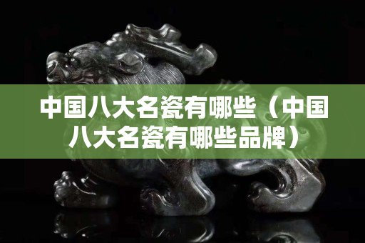 中国八大名瓷有哪些（中国八大名瓷有哪些品牌）